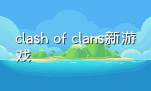 clash of clans新游戏