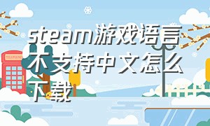 steam游戏语言不支持中文怎么下载