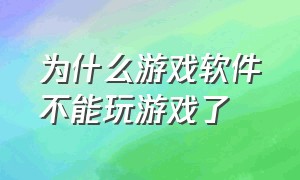 为什么游戏软件不能玩游戏了