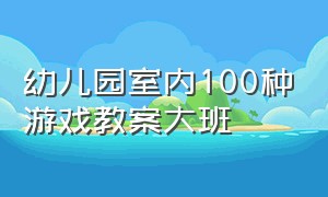 幼儿园室内100种游戏教案大班