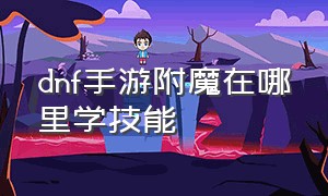 dnf手游附魔在哪里学技能