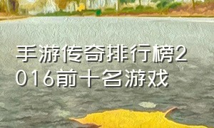 手游传奇排行榜2016前十名游戏