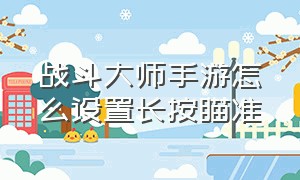 战斗大师手游怎么设置长按瞄准