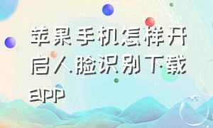 苹果手机怎样开启人脸识别下载app