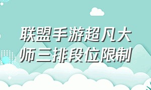 联盟手游超凡大师三排段位限制