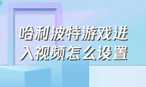 哈利波特游戏进入视频怎么设置