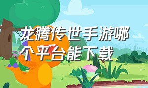 龙腾传世手游哪个平台能下载