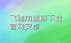 飞驰加速器下载官网安卓