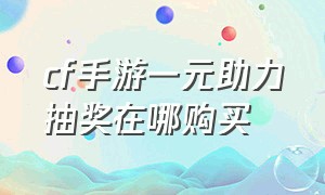 cf手游一元助力抽奖在哪购买