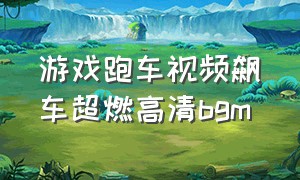 游戏跑车视频飙车超燃高清bgm