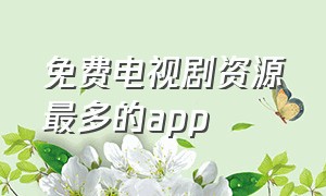 免费电视剧资源最多的app