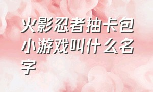 火影忍者抽卡包小游戏叫什么名字