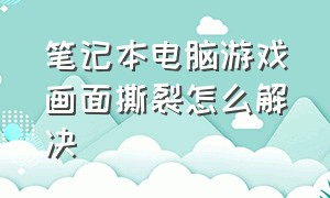 笔记本电脑游戏画面撕裂怎么解决