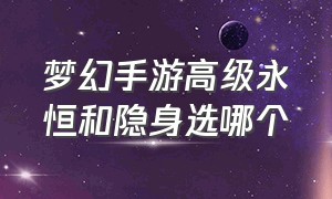 梦幻手游高级永恒和隐身选哪个