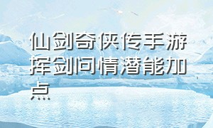 仙剑奇侠传手游挥剑问情潜能加点