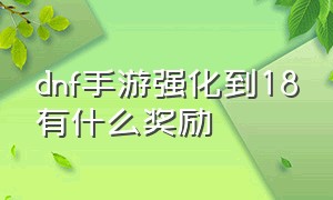 dnf手游强化到18有什么奖励