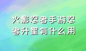 火影忍者手游忍者升星有什么用