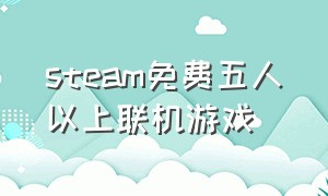 steam免费五人以上联机游戏