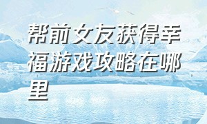 帮前女友获得幸福游戏攻略在哪里