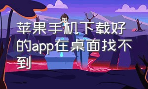 苹果手机下载好的app在桌面找不到