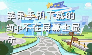 苹果手机下载的app不在屏幕上显示