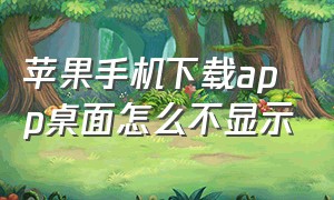 苹果手机下载app桌面怎么不显示