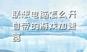 联想电脑怎么开自带的游戏加速器