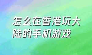 怎么在香港玩大陆的手机游戏