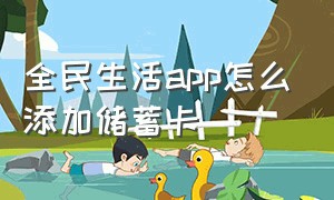 全民生活app怎么添加储蓄卡