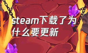 steam下载了为什么要更新