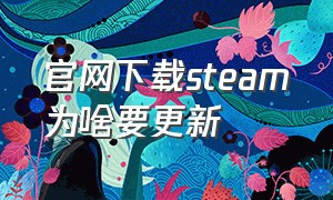 官网下载steam为啥要更新