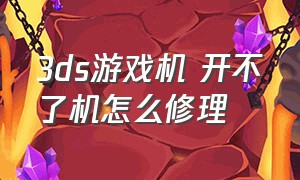 3ds游戏机 开不了机怎么修理