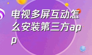 电视多屏互动怎么安装第三方app