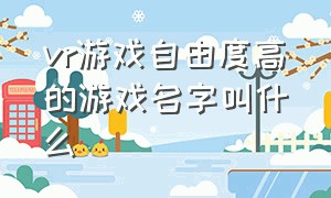 vr游戏自由度高的游戏名字叫什么