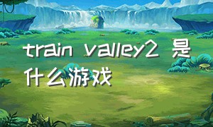 train valley2 是什么游戏