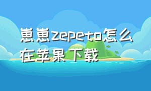 崽崽zepeto怎么在苹果下载