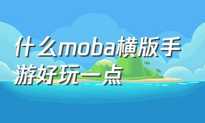 什么moba横版手游好玩一点