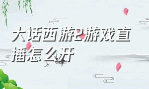 大话西游2游戏直播怎么开