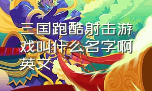 三国跑酷射击游戏叫什么名字啊英文