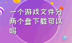 一个游戏文件分两个盘下载可以吗