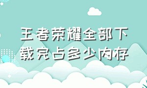 王者荣耀全部下载完占多少内存