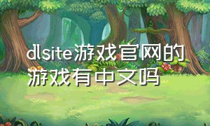 dlsite游戏官网的游戏有中文吗