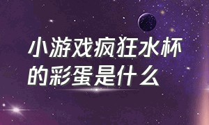 小游戏疯狂水杯的彩蛋是什么