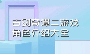 古剑奇谭二游戏角色介绍大全