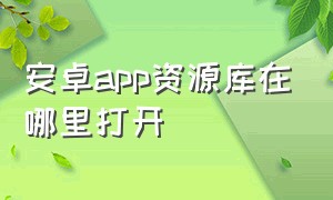 安卓app资源库在哪里打开