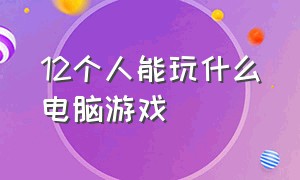 12个人能玩什么电脑游戏