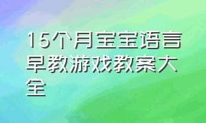 15个月宝宝语言早教游戏教案大全