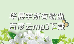 华晨宇所有歌曲百度云mp3下载