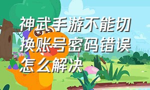 神武手游不能切换账号密码错误怎么解决