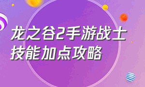 龙之谷2手游战士技能加点攻略